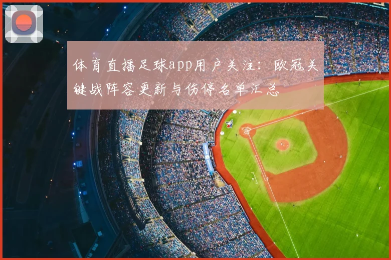 体育直播足球app用户关注：欧冠关键战阵容更新与伤停名单汇总