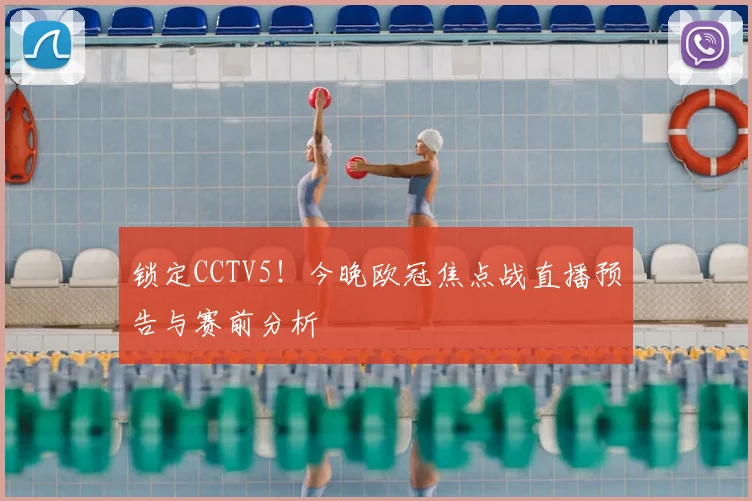 锁定CCTV5!今晚欧冠焦点战直播预告与赛前分析