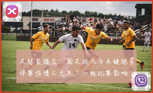 足球直播台:国足战况与关键球员停赛伤情汇总及下一轮比赛影响